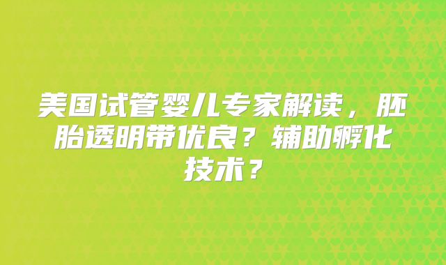 美国试管婴儿专家解读，胚胎透明带优良？辅助孵化技术？