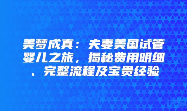 美梦成真：夫妻美国试管婴儿之旅，揭秘费用明细、完整流程及宝贵经验