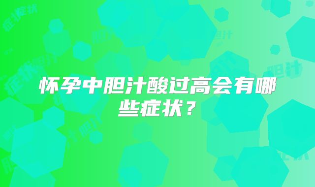 怀孕中胆汁酸过高会有哪些症状？
