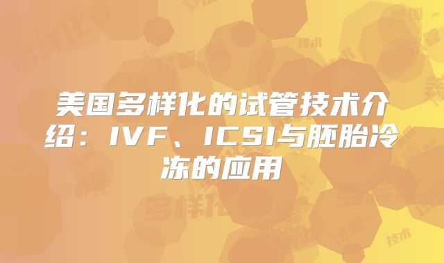 美国多样化的试管技术介绍：IVF、ICSI与胚胎冷冻的应用