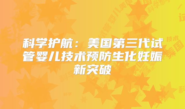 科学护航：美国第三代试管婴儿技术预防生化妊娠新突破