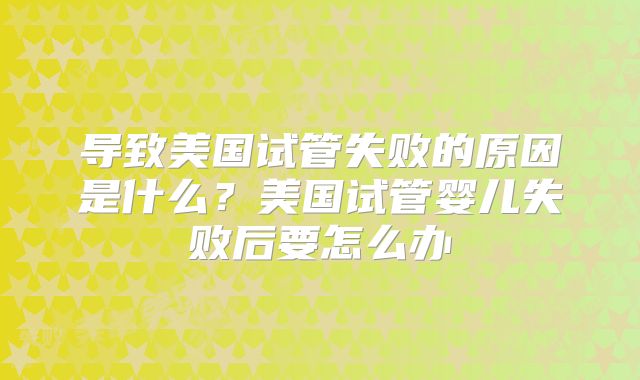 导致美国试管失败的原因是什么?美国试管婴儿失败后要怎么办