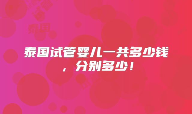 泰国试管婴儿一共多少钱,分别多少!