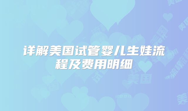 详解美国试管婴儿生娃流程及费用明细