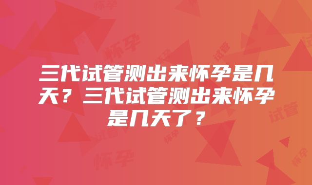 三代试管测出来怀孕是几天?三代试管测出来怀孕是几天了?