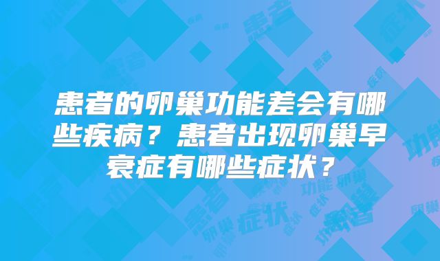 患者的卵巢功能差会有哪些疾病？患者出现卵巢早衰症有哪些症状？