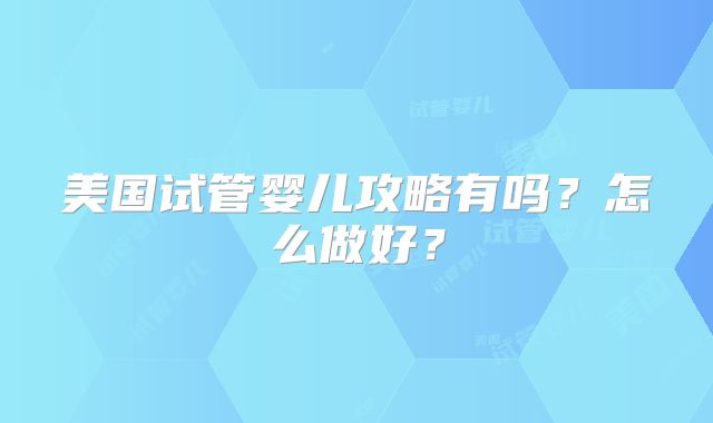 美国试管婴儿攻略有吗?怎么做好?