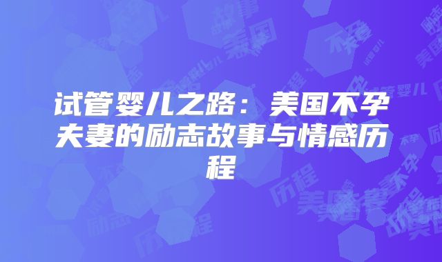 试管婴儿之路：美国不孕夫妻的励志故事与情感历程