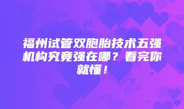 福州试管双胞胎技术五强机构究竟强在哪?看完你就懂!