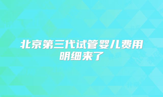 北京第三代试管婴儿费用明细来了
