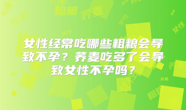 女性经常吃哪些粗粮会导致不孕？荞麦吃多了会导致女性不孕吗？