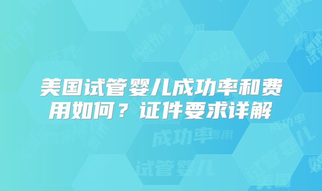 2025美国三代试管婴儿费用标准一览！