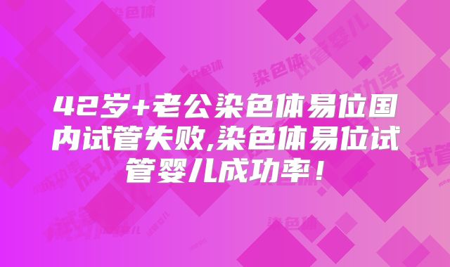 42岁+老公染色体易位国内试管失败,染色体易位试管婴儿成功率！