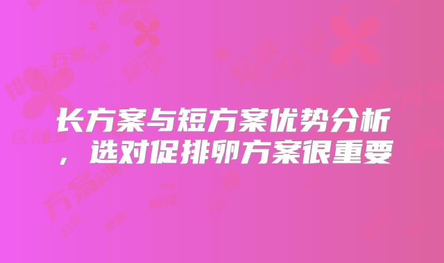 长方案与短方案优势分析，选对促排卵方案很重要