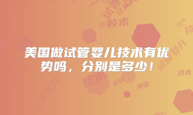 美国做试管婴儿技术有优势吗，分别是多少！