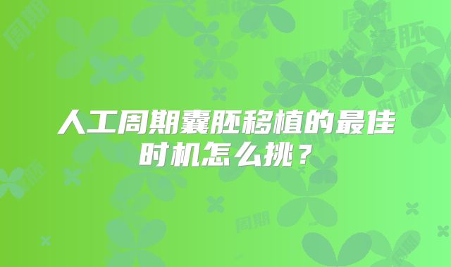 人工周期囊胚移植的最佳时机怎么挑？