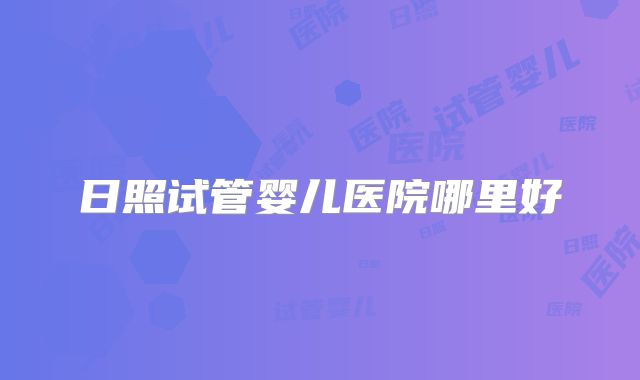 日照试管婴儿医院哪里好