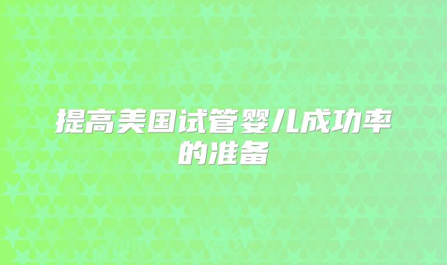 提高美国试管婴儿成功率的准备