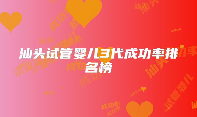 汕头试管婴儿3代成功率排名榜