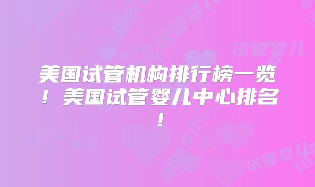 美国试管机构排行榜一览！美国试管婴儿中心排名！