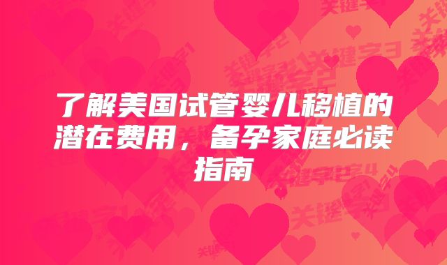 了解美国试管婴儿移植的潜在费用,备孕家庭必读指南