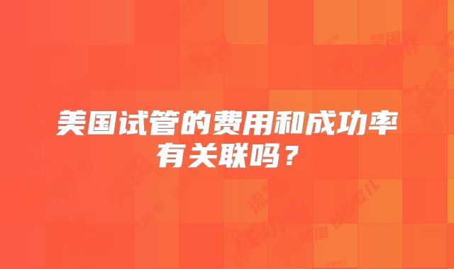 美国试管的费用和成功率有关联吗？