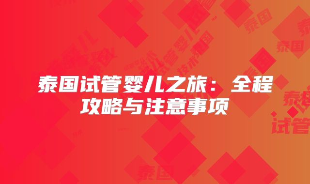 泰国试管婴儿之旅：全程攻略与注意事项