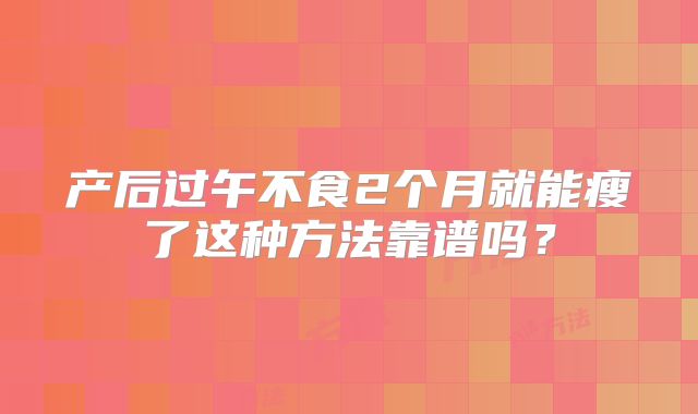 产后过午不食2个月就能瘦了这种方法靠谱吗？