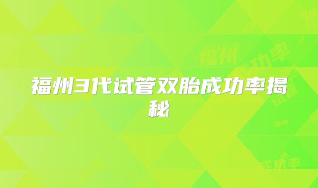 福州3代试管双胎成功率揭秘