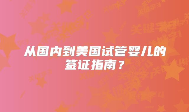 从国内到美国试管婴儿的签证指南？