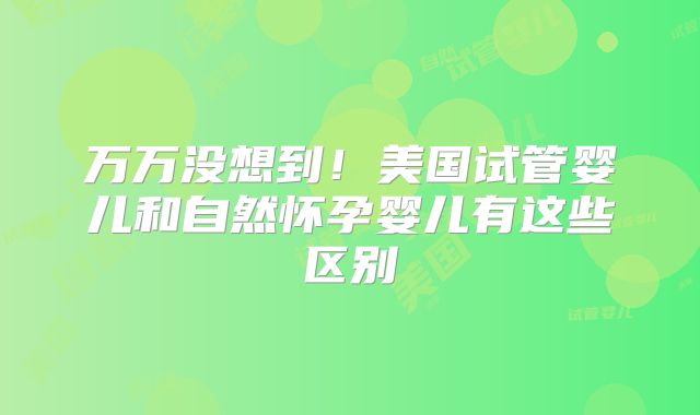 万万没想到！美国试管婴儿和自然怀孕婴儿有这些区别