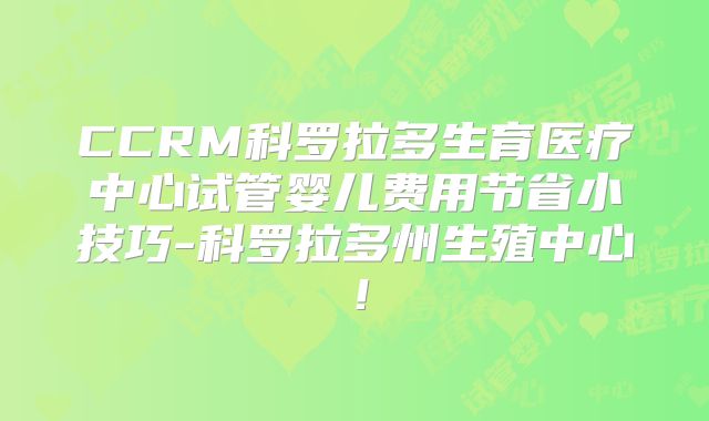 CCRM科罗拉多生育医疗中心试管婴儿费用节省小技巧-科罗拉多州生殖中心！