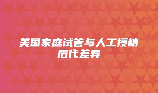 美国家庭试管与人工授精后代差异