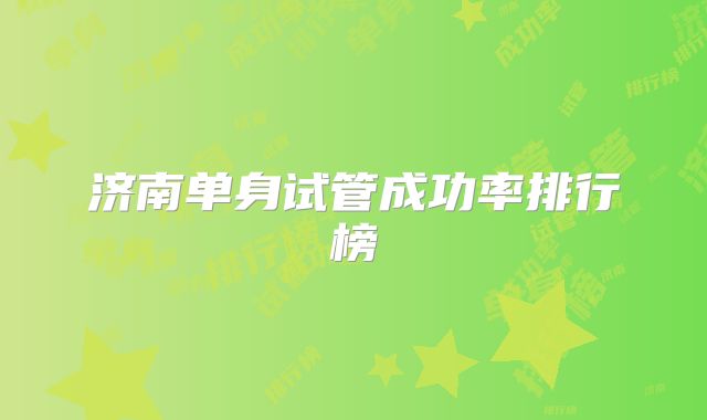 济南单身试管成功率排行榜