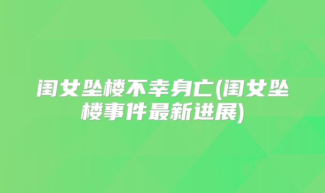 闺女坠楼不幸身亡(闺女坠楼事件最新进展)