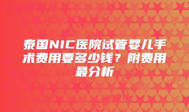 泰国NIC医院试管婴儿手术费用要多少钱？附费用最分析