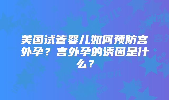 美国试管婴儿如何预防宫外孕？宫外孕的诱因是什么？