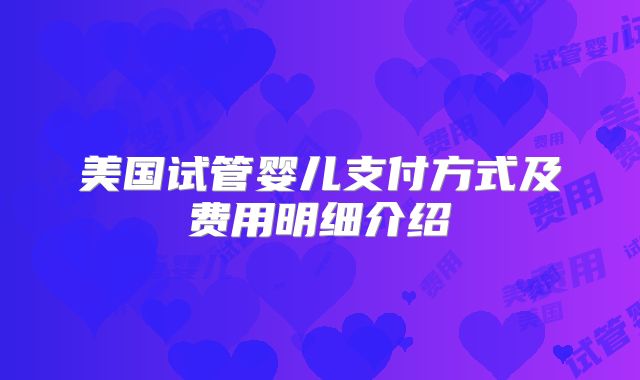 美国试管婴儿支付方式及费用明细介绍