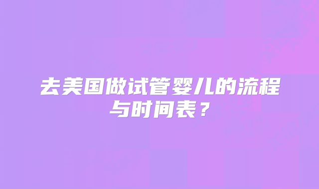 去美国做试管婴儿的流程与时间表?