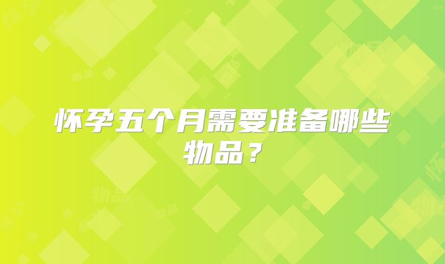 怀孕五个月需要准备哪些物品?