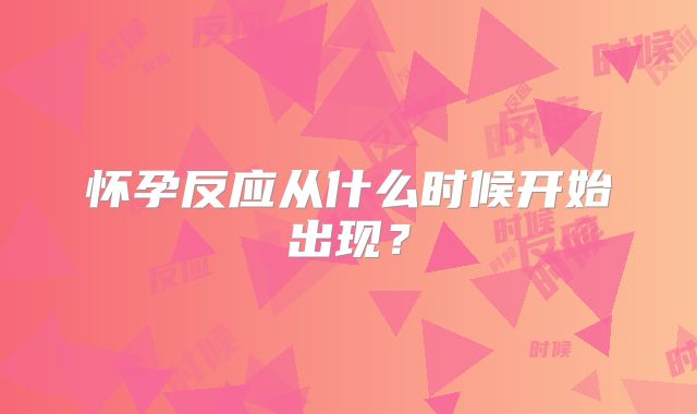 怀孕反应从什么时候开始出现？