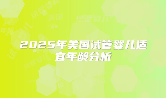 2025年美国试管婴儿适宜年龄分析