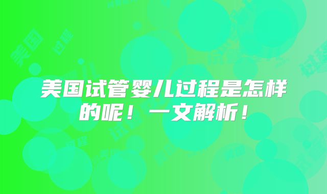 美国试管婴儿过程是怎样的呢！一文解析！