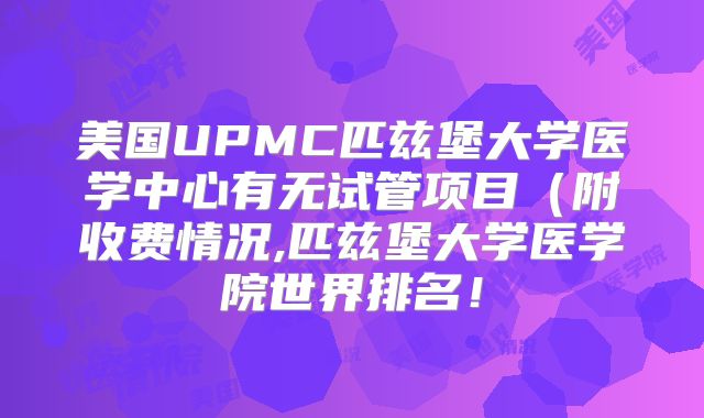 美国UPMC匹兹堡大学医学中心有无试管项目（附收费情况,匹兹堡大学医学院世界排名！
