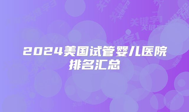 2024美国试管婴儿医院排名汇总