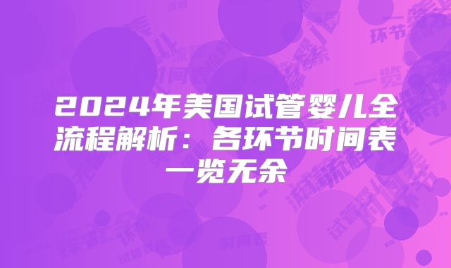 2024年美国试管婴儿全流程解析：各环节时间表一览无余