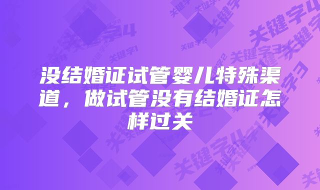 没结婚证试管婴儿特殊渠道,做试管没有结婚证怎样过关