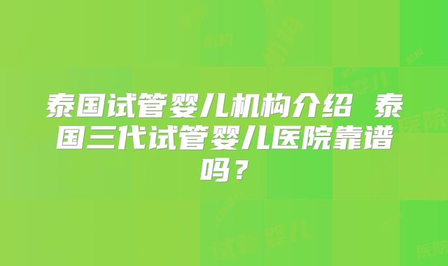 泰国试管婴儿机构介绍 泰国三代试管婴儿医院靠谱吗？