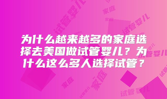 为什么越来越多的家庭选择去美国做试管婴儿？为什么这么多人选择试管？