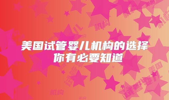 美国试管婴儿机构的选择 你有必要知道